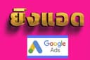 ยิงแอด | โฆษณา Google Ads | ด้วยระบบ AI 