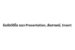 รับตัดต่อวิดิโอ Presentation, สัมภาษณ์, insert