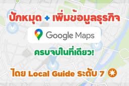 เพิ่มหมุด/ปักธุรกิจบน Google Maps พร้อมตั้งค่าข้อมูลครบ โดย Local Guide ระดับ 7